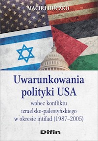 Uwarunkowania polityki USA wobec konfliktu izraelsko-palestyńskiego w okresie intifad (1987-2005) - Huczko Maciej - książka