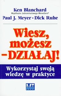 Wiesz, możesz działaj Wykorzystaj swoją wiedzę w praktyce - Blanchard Ken, Meyer Paul J., Ruhe Dick - książka