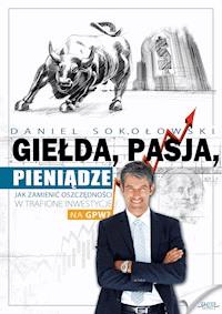 Giełda, pasja, pieniądze! Jak zamienić oszczędności w trafione inwestycje na GPW? - Daniel Sokołowski - ebook
