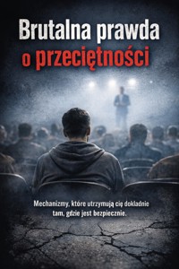 Brutalna prawda o przeciętności - Mechanizmy, które utrzymują cię dokładnie tam, gdzie jest bezpiecznie. - Max Paradox - ebook