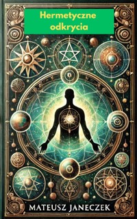 Hermetyczne Odkrycia- Sekrety Starożytnej Wiedzy, Która Zmienia Życie - Mateusz Janeczek - ebook