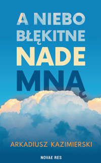 A niebo błękitne nade mną - Arkadiusz Kazimierski - ebook