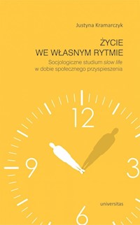 Życie we własnym rytmie Socjologiczne studium slow life w dobie społecznego przyspieszenia - Kramarczyk Justyna - książka