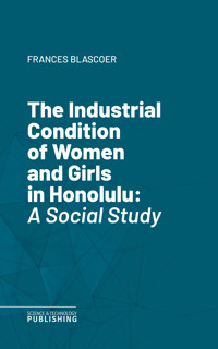 The Industrial Condition of Women and Girls in Honolulu - Blascoer - ebook
