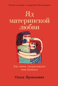 Яд материнской любви: Как мама придумывала мне болезни. Личная история о синдроме Мюнхгаузена - Ольга Ярмолович - ebook