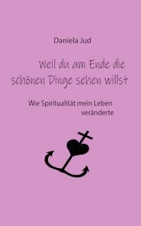 Weil du am Ende die schönen Dinge sehen willst - Daniela Jud - ebook