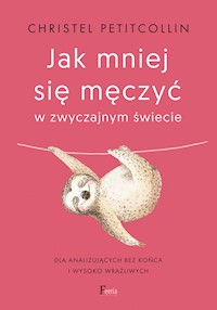 Jak mniej się męczyć w zwyczajnym świecie. Dla analizujących bez końca i wysoko wrażliwych - Petitcollin, Christel - ebook