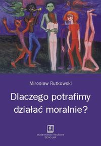 Dlaczego potrafimy działać moralnie? - Mirosław Rutkowski - książka