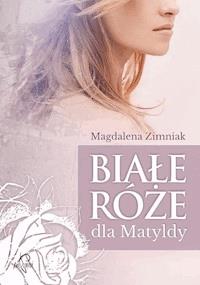 Białe róże dla Matyldy - Magdalena Zimniak - ebook + audiobook + książka