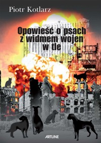 Opowieść o psach z widmem wojen w tle - Piotr Kotlarz - ebook
