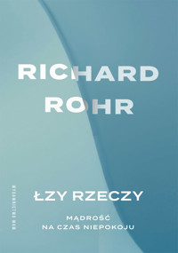 Łzy rzeczy. Mądrość na czas niepokoju - Rohr Richard - ebook
