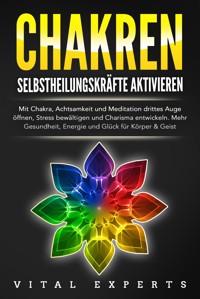 CHAKREN SELBSTHEILUNGSKRÄFTE AKTIVIEREN: Mit Chakra, Achtsamkeit und Meditation drittes Auge öffnen, Stress bewältigen und Charisma entwickeln. Mehr Gesundheit, Energie und Glück für Körper und Geist. - Vital Experts - ebook