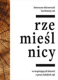 Rzemieślnicy. 10 inspirujących historii o pracy ludzkich rąk - Katarzyna Młynarczyk, Bartłomiej Rak - ebook