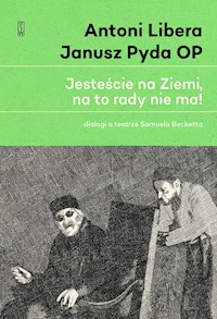 Jesteście na Ziemi, na to rady nie ma! Dialogi o teatrze Samuela Becketta - Antoni Libera, Janusz Pyda OP - ebook