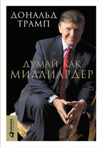 Думай как миллиардер: Все, что следует знать об успехе, недвижимости и жизни вообще - Дональд Трамп - ebook
