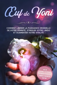Œuf de Yoni : Comment libérer la puissance originelle de votre féminité, stimuler votre libido et augmenter votre vitalité – Avec un programme d'entraînement du plancher pelvien de 10 semaines et un guide de Yoni Yoga - Nina Grapengeter - ebook