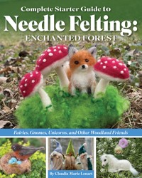 Complete Starter Guide to Needle Felting: Enchanted Forest - Claudia Marie Lenart - ebook