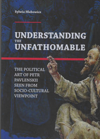 Understanding the Unfathomable The political art of Petr Pavlenskii seen from - Hlebowicz Sylwia - książka