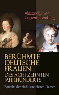 Berühmte deutsche Frauen des achtzehnten Jahrhunderts - Porträts der einflussreichsten Damen - Alexander von Ungern-Sternberg - ebook