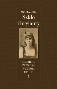 Szkło i brylanty. Gabriela Zapolska w swojej epoce - Arael Zurli - ebook