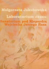 Laboratorium czasu Sanatorium pod Klepsydrą Wojciecha Jerzego Hasa z płytą DVD - Małgorzata Jakubowska - książka