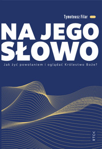 NA JEGO SŁOWO. Jak żyć powołaniem i oglądać Królestwo Boże? - Tymoteusz Filar - ebook