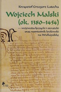 Wojciech Malski ok. 1380-1454 wojewoda łęczycki i sieradzki oraz namiestnik królewski na Wielkopolskę - Latocha Krzysztof Grzegorz - książka