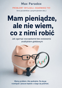 Mam pieniądze, ale nie wiem, co z nimi robić: Jak ogarnąć oszczędzanie bez zostawania analitykiem giełdowym - Max Paradox - ebook