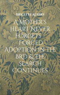 A Mother's Heart Never Forgets - Forced Adoption in the BRD & The Search Continues - Brigitte Kohrs - ebook