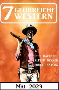 7 Glorreiche Western Mai 2023 - Alfred Bekker - ebook