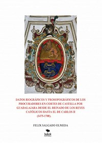 Datos biográficos y prosopográficos de los procuradores en Cortes de Castilla por Guadalajara desde el reinado de los Reyes Católicos hasta el de Carlos II(1475-1700). - FELIX SALGADO OLMEDA - ebook