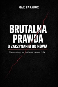 Brutalna prawda o zaczynaniu od nowa - Dlaczego reset nie rozwiązuje twojego życia - Max Paradox - ebook