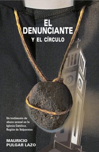 El denunciante y el círculo. Un testimonio de abuso sexual en la Iglesia Católica, Región de Valparaíso - Mauricio Pulgar Lazo - ebook