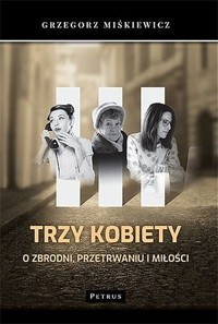 Trzy kobiety. O zbrodni, przetrwaniu i miłości - Grzegorz Miśkiewicz - książka