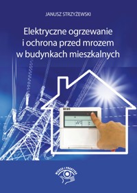 Elektryczne ogrzewanie i ochrona przed mrozem w budynkach mieszkalnych - mgr inż. Janusz Strzyżewski - ebook