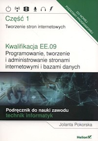 Kwalifikacja EE.09. Programowanie, tworzenie i administrowanie stronami internetowymi i bazami danych. Część 1. Tworzenie stron internetowych. Podręcznik do nauki zawodu technik informatyk - Pokorska Jolanta - książka