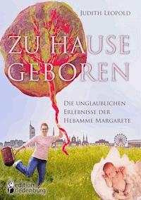 Zu Hause geboren - Die unglaublichen Erlebnisse der Hebamme Margarete - Judith Leopold - ebook