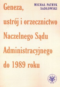 Geneza, ustrój i orzecznictwo Naczelnego Sądu Administracyjnego do 1989 roku - Sadłowski Michał Patryk - książka