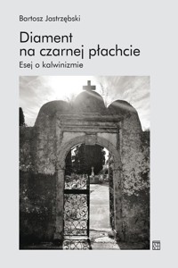 Diament na czarnej płachcie. Esej o kalwinizmie - Bartosz Jastrzębski - książka