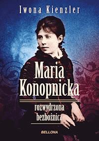 Maria Konopnicka. Rozwydrzona bezbożnica - Kienzler  Iwona - ebook