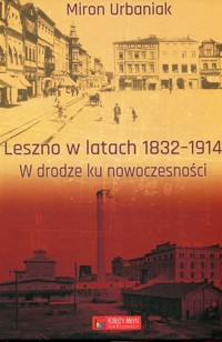 Leszno w latach 1832-1914 W drodze ku nowoczesności - Miron Urbaniak - książka