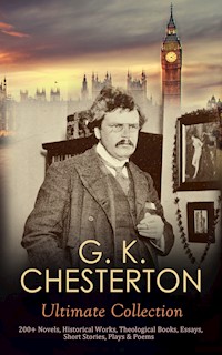 G. K. CHESTERTON Ultimate Collection: 200+ Novels, Historical Works, Theological Books, Essays, Short Stories, Plays & Poems - Gilbert Keith Chesterton - ebook