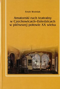 Amatorski ruch teatralny w Czechowicach-Dziedzicach w pierwszej połowie XX wieku - Erwin Woźniak - ebook