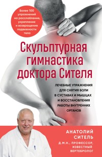 Скульптурная гимнастика доктора Сителя. Лечебные упражнения для снятия боли в суставах и мышцах и восстановления работы внутренних органов - Анатолий Ситель - ebook