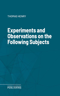 Experiments and Observations on the Following Subjects - Thomas Henry - ebook