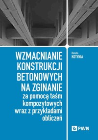 Wzmacnianie konstrukcji betonowych na zginanie za pomocą taśm kompozytowych wraz z przykładami obliczeń - Kotynia Renata - książka