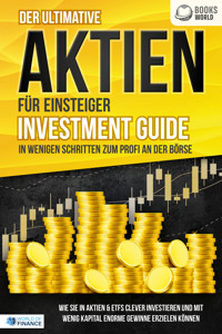 Der ultimative AKTIEN FÜR EINSTEIGER Investment Guide - In wenigen Schritten zum Profi an der Börse: Wie Sie in Aktien & ETFs clever investieren und mit wenig Kapital enorme Gewinne erzielen können - World of Finance - ebook