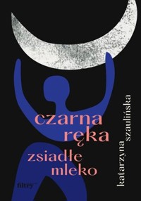 Czarna ręka, zsiadłe mleko - Szaulińska Katarzyna - ebook + książka