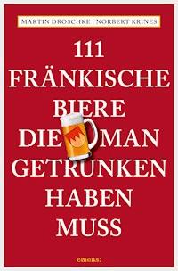 111 Fränkische Biere, die man getrunken haben muss - Martin Droschke - ebook