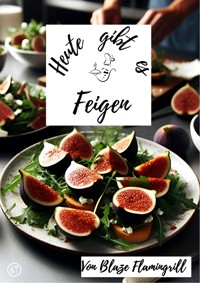 Heute gibt es - Feigen - Blaze Flamingrill - ebook